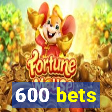 600 bets